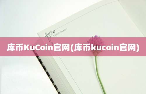 库币KuCoin官网(库币kucoin官网)