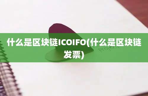 什么是区块链ICOIFO(什么是区块链发票)