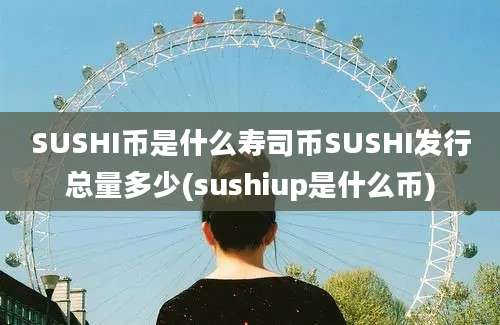 SUSHI币是什么寿司币SUSHI发行总量多少(sushiup是什么币)