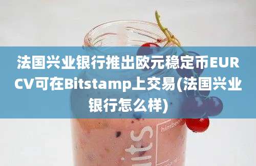 法国兴业银行推出欧元稳定币EURCV可在Bitstamp上交易(法国兴业银行怎么样)