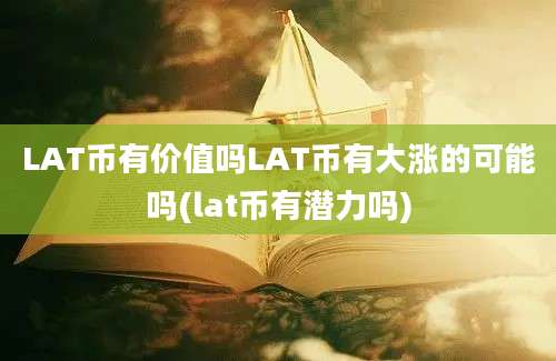 LAT币有价值吗LAT币有大涨的可能吗(lat币有潜力吗)