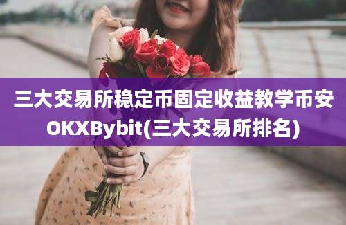 三大交易所稳定币固定收益教学币安OKXBybit(三大交易所排名)