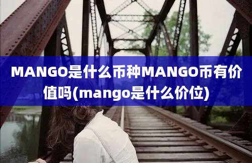 MANGO是什么币种MANGO币有价值吗(mango是什么价位)