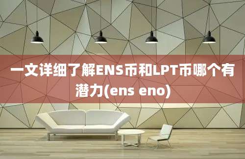 一文详细了解ENS币和LPT币哪个有潜力(ens eno)