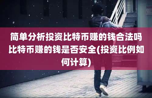 简单分析投资比特币赚的钱合法吗比特币赚的钱是否安全(投资比例如何计算)