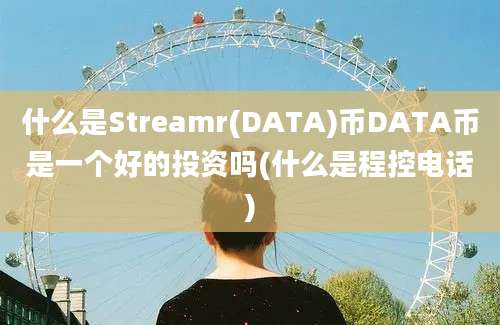 什么是Streamr(DATA)币DATA币是一个好的投资吗(什么是程控电话)