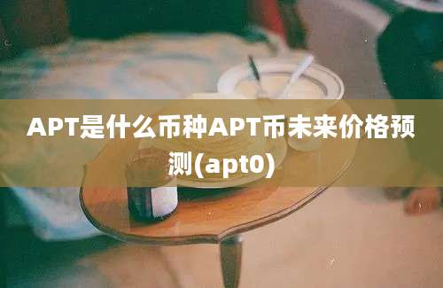 APT是什么币种APT币未来价格预测(apt0)