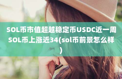 SOL币市值超越稳定币USDC近一周SOL币上涨近34(sol币前景怎么样)