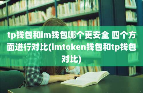 tp钱包和im钱包哪个更安全 四个方面进行对比(imtoken钱包和tp钱包对比)