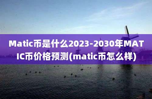 Matic币是什么2023-2030年MATIC币价格预测(matic币怎么样)