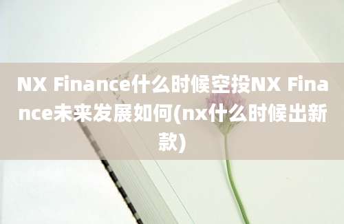 NX Finance什么时候空投NX Finance未来发展如何(nx什么时候出新款)