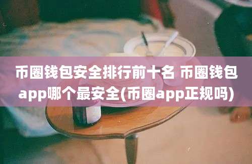 币圈钱包安全排行前十名 币圈钱包app哪个最安全(币圈app正规吗)