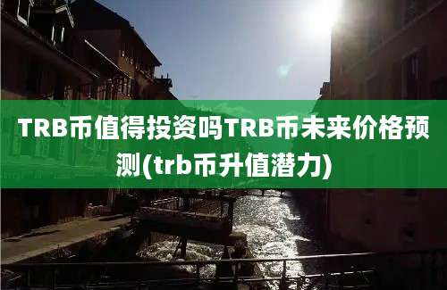 TRB币值得投资吗TRB币未来价格预测(trb币升值潜力)