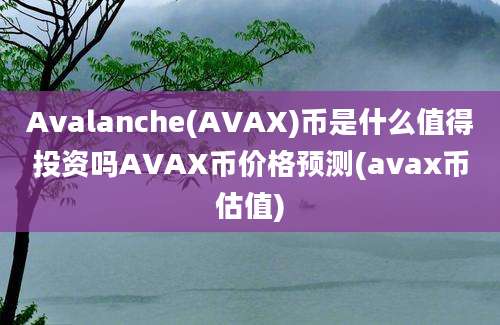 Avalanche(AVAX)币是什么值得投资吗AVAX币价格预测(avax币估值)