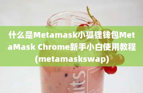 什么是Metamask小狐狸钱包MetaMask Chrome新手小白使用教程(metamaskswap)