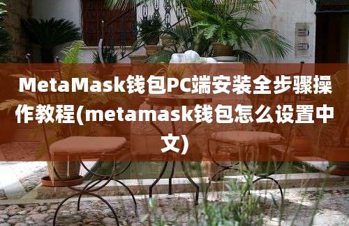 MetaMask钱包PC端安装全步骤操作教程(metamask钱包怎么设置中文)