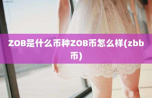 ZOB是什么币种ZOB币怎么样(zbb币)