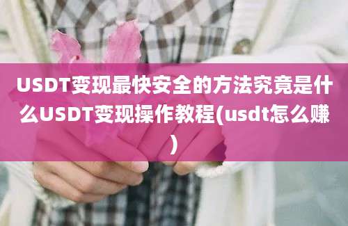 USDT变现最快安全的方法究竟是什么USDT变现操作教程(usdt怎么赚)