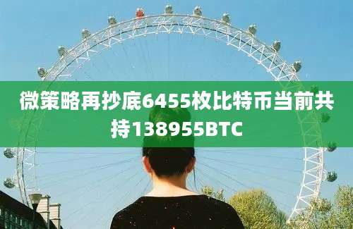 微策略再抄底6455枚比特币当前共持138955BTC