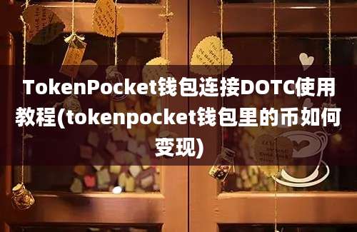 TokenPocket钱包连接DOTC使用教程(tokenpocket钱包里的币如何变现)