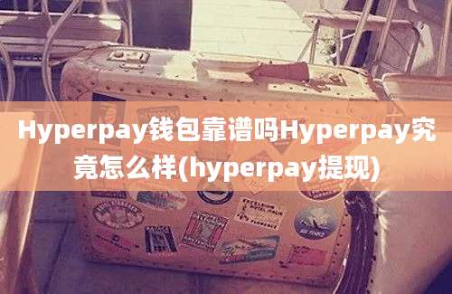 Hyperpay钱包靠谱吗Hyperpay究竟怎么样(hyperpay提现)