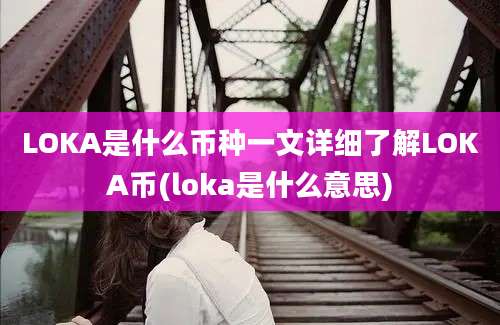 LOKA是什么币种一文详细了解LOKA币(loka是什么意思)