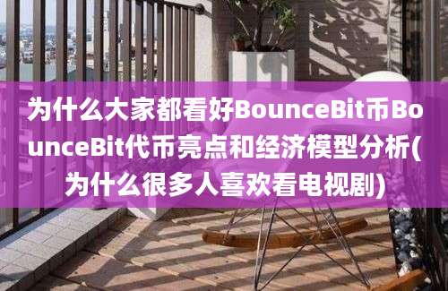 为什么大家都看好BounceBit币BounceBit代币亮点和经济模型分析(为什么很多人喜欢看电视剧)