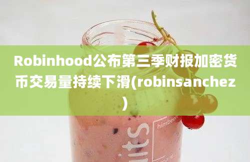 Robinhood公布第三季财报加密货币交易量持续下滑(robinsanchez)