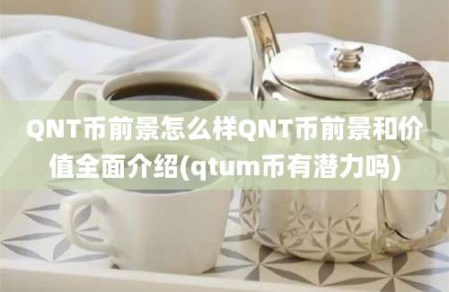 QNT币前景怎么样QNT币前景和价值全面介绍(qtum币有潜力吗)