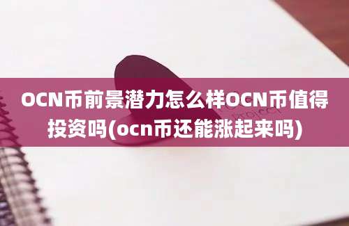 OCN币前景潜力怎么样OCN币值得投资吗(ocn币还能涨起来吗)