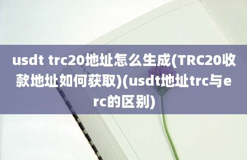 usdt trc20地址怎么生成(TRC20收款地址如何获取)(usdt地址trc与erc的区别)