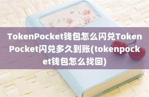 TokenPocket钱包怎么闪兑TokenPocket闪兑多久到账(tokenpocket钱包怎么找回)