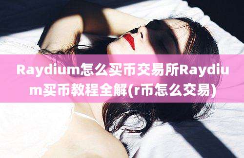 Raydium怎么买币交易所Raydium买币教程全解(r币怎么交易)