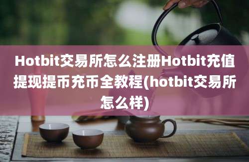 Hotbit交易所怎么注册Hotbit充值提现提币充币全教程(hotbit交易所怎么样)