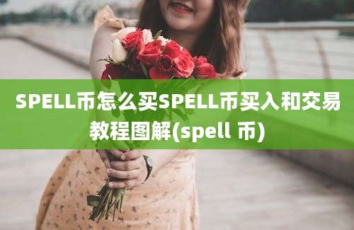 SPELL币怎么买SPELL币买入和交易教程图解(spell 币)