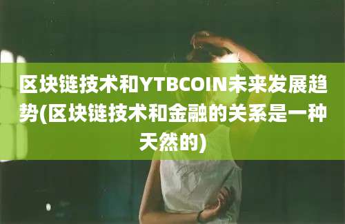 区块链技术和YTBCOIN未来发展趋势(区块链技术和金融的关系是一种天然的)