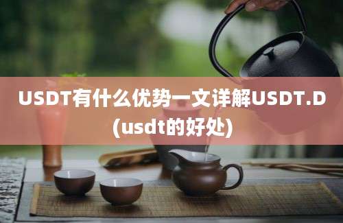 USDT有什么优势一文详解USDT.D(usdt的好处)