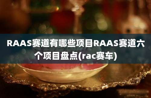 RAAS赛道有哪些项目RAAS赛道六个项目盘点(rac赛车)