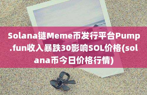 Solana链Meme币发行平台Pump.fun收入暴跌30影响SOL价格(solana币今日价格行情)