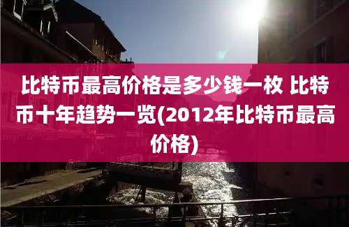 比特币最高价格是多少钱一枚 比特币十年趋势一览(2012年比特币最高价格)