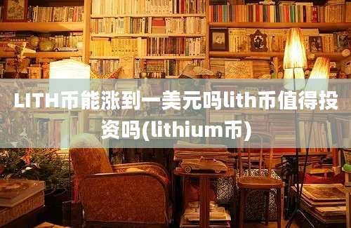 LITH币能涨到一美元吗lith币值得投资吗(lithium币)