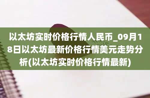 以太坊实时价格行情人民币_09月18日以太坊最新价格行情美元走势分析(以太坊实时价格行情最新)