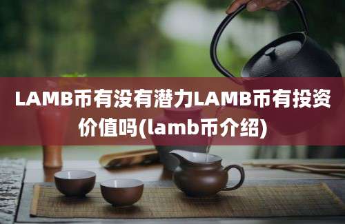 LAMB币有没有潜力LAMB币有投资价值吗(lamb币介绍)