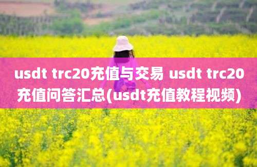 usdt trc20充值与交易 usdt trc20充值问答汇总(usdt充值教程视频)