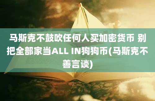 马斯克不鼓吹任何人买加密货币 别把全部家当ALL IN狗狗币(马斯克不善言谈)