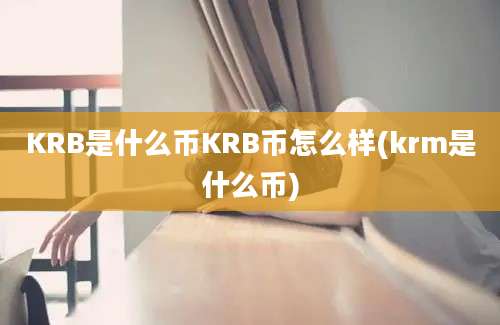 KRB是什么币KRB币怎么样(krm是什么币)