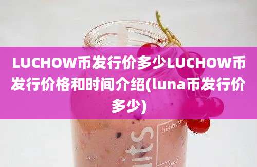 LUCHOW币发行价多少LUCHOW币发行价格和时间介绍(luna币发行价多少)