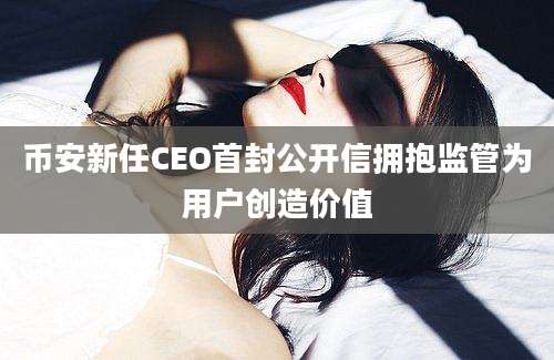 币安新任CEO首封公开信拥抱监管为用户创造价值