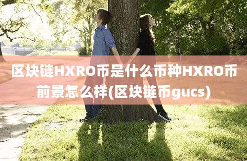 区块链HXRO币是什么币种HXRO币前景怎么样(区块链币gucs)