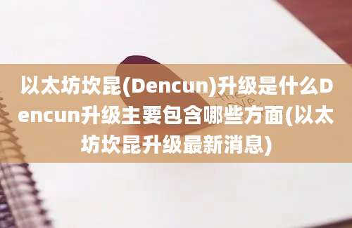 以太坊坎昆(Dencun)升级是什么Dencun升级主要包含哪些方面(以太坊坎昆升级最新消息)